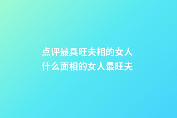 点评最具旺夫相的女人 什么面相的女人最旺夫